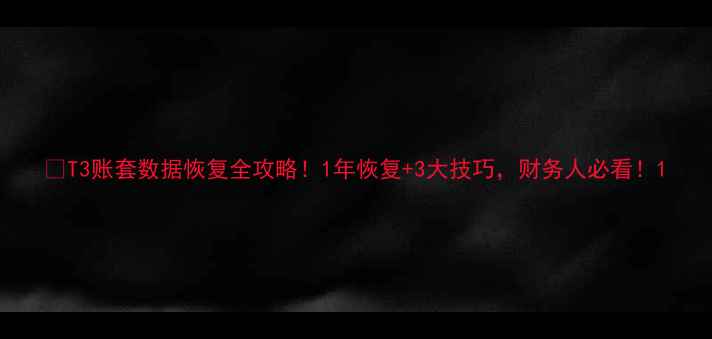 图片 💥T3账套数据恢复全攻略！1年恢复+3大技巧，财务人必看！1