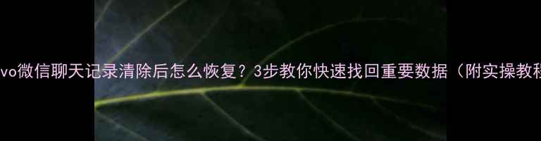 图片 💥vivo微信聊天记录清除后怎么恢复？3步教你快速找回重要数据（附实操教程）2