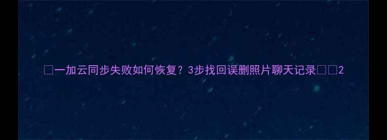 一加云同步失败如何恢复3步找回误删照片聊天记录