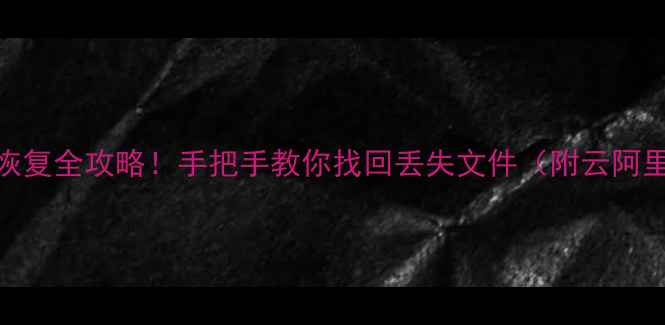 图片 💥云空间数据恢复全攻略！手把手教你找回丢失文件（附云阿里云恢复教程）