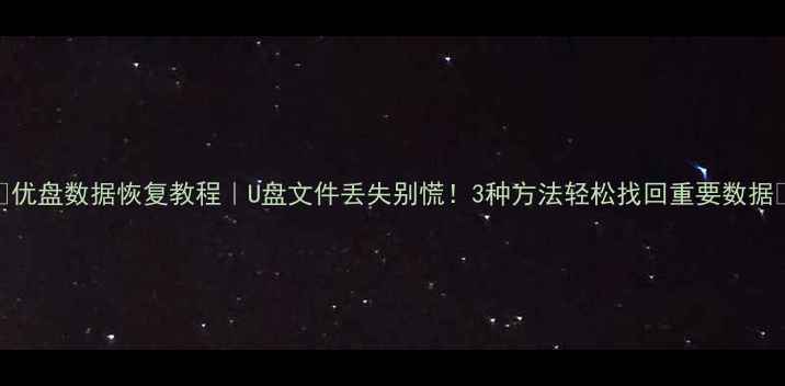 图片 💥优盘数据恢复教程｜U盘文件丢失别慌！3种方法轻松找回重要数据💾