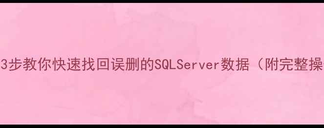 别慌3步教你快速找回误删的SQLServer数据附完整操作指南