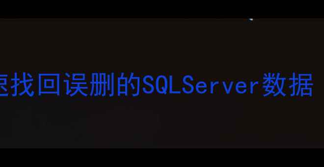 图片 💥别慌！3步教你快速找回误删的SQLServer数据（附完整操作指南）2