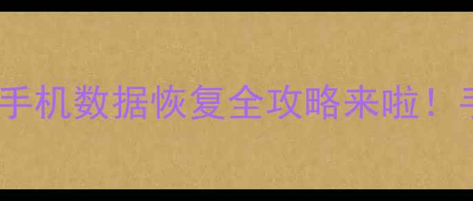 微信聊天记录突然消失旧手机数据恢复全攻略来啦手把手教你5分钟找回重要回忆