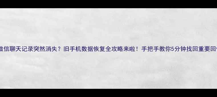 图片 💥微信聊天记录突然消失？旧手机数据恢复全攻略来啦！手把手教你5分钟找回重要回忆1