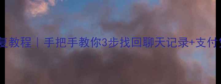 微信账单总数据恢复教程手把手教你3步找回聊天记录支付凭证附免费工具