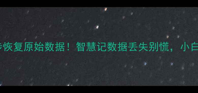 手把手教你3步恢复原始数据智慧记数据丢失别慌小白也能轻松搞定