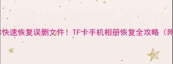 手把手教你快速恢复误删文件TF卡手机相册恢复全攻略附免费工具