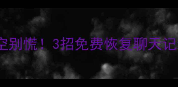 图片 💥手机QQ数据被清空别慌！3招免费恢复聊天记录+照片（附教程）