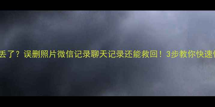 图片 💥手机数据全丢了？误删照片微信记录聊天记录还能救回！3步教你快速恢复手机数据2