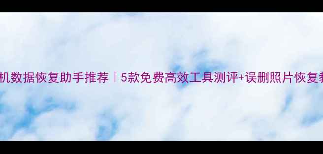 图片 💥手机数据恢复助手推荐｜5款免费高效工具测评+误删照片恢复教程1