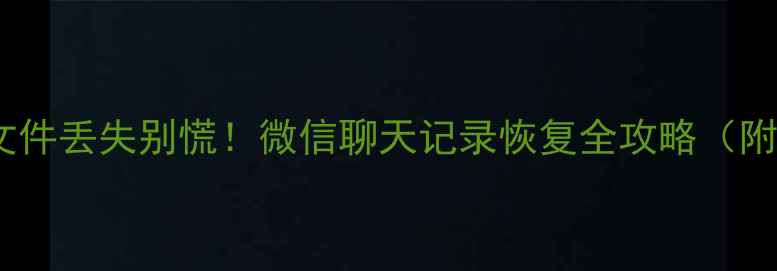 图片 💥手机文件丢失别慌！微信聊天记录恢复全攻略（附教程）1