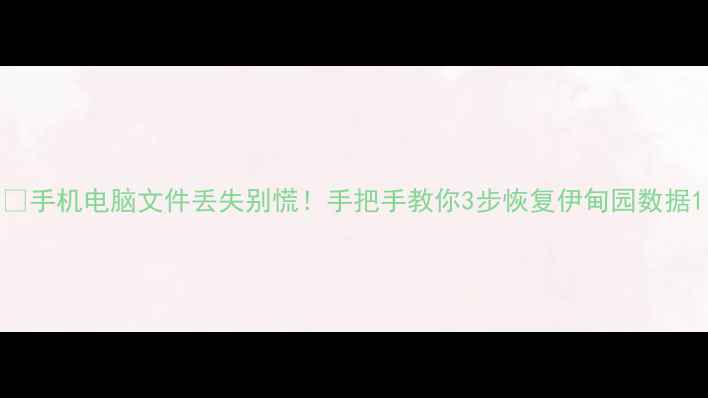 图片 💥手机电脑文件丢失别慌！手把手教你3步恢复伊甸园数据1