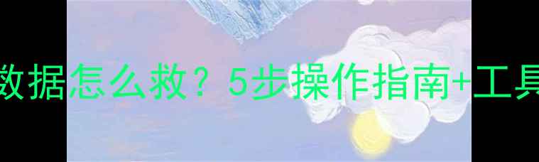 图片 💥手机电脑误删丢失数据怎么救？5步操作指南+工具推荐（附防丢攻略）