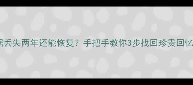 图片 💥数据丢失两年还能恢复？手把手教你3步找回珍贵回忆！💥1