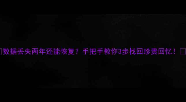 图片 💥数据丢失两年还能恢复？手把手教你3步找回珍贵回忆！💥2
