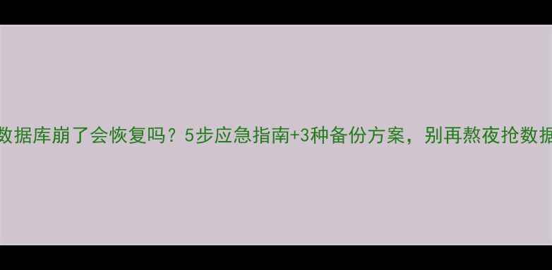 图片 💥数据库崩了会恢复吗？5步应急指南+3种备份方案，别再熬夜抢数据！