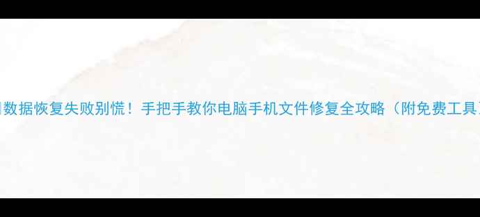 图片 💥数据恢复失败别慌！手把手教你电脑手机文件修复全攻略（附免费工具）