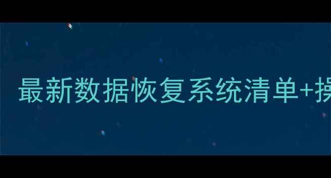 图片 💥电脑手机数据丢失别慌！最新数据恢复系统清单+操作指南（附免费工具）💥