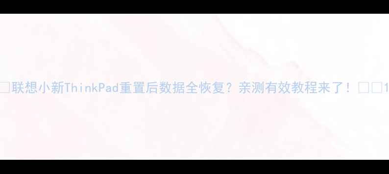 图片 💥联想小新ThinkPad重置后数据全恢复？亲测有效教程来了！📱💾1