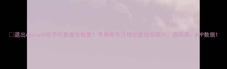 图片 💥退出AppleID后手机数据全恢复！苹果账号注销也能找回照片、通讯录、APP数据1