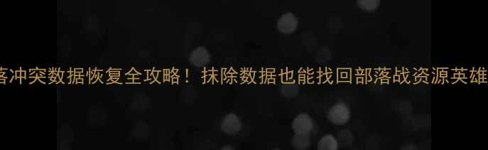 图片 💥部落冲突数据恢复全攻略！抹除数据也能找回部落战资源英雄！🔥1