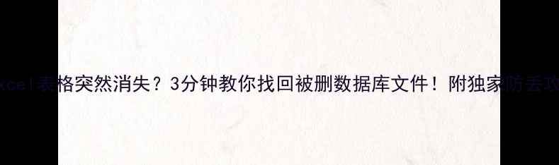 Excel表格突然消失3分钟教你找回被删数据库文件附独家防丢攻略