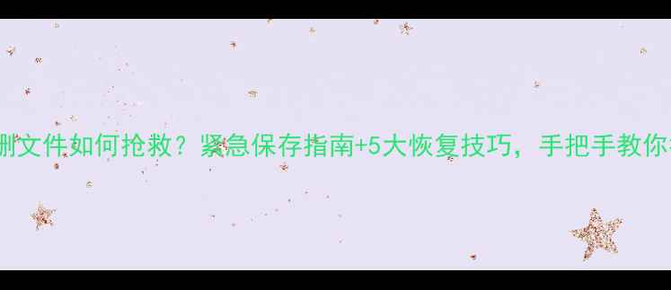 图片 💻OA办公系统误删文件如何抢救？紧急保存指南+5大恢复技巧，手把手教你找回重要数据！2