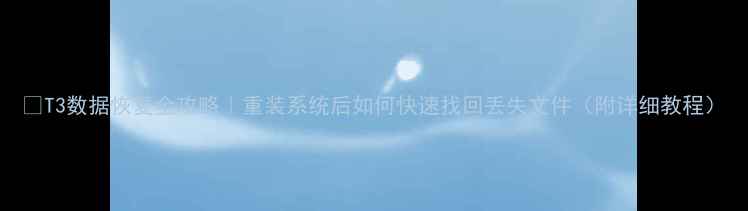T3数据恢复全攻略重装系统后如何快速找回丢失文件附详细教程