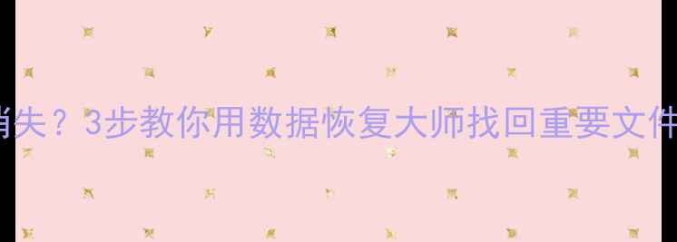 Word文档突然消失3步教你用数据恢复大师找回重要文件附详细教程
