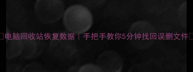 图片 💻✨电脑回收站恢复数据｜手把手教你5分钟找回误删文件✨💻