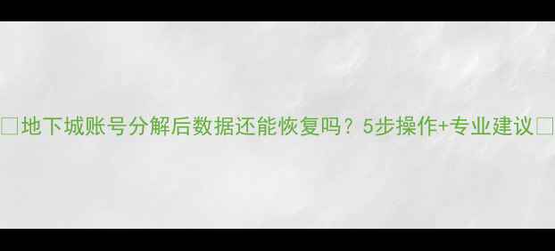 图片 💻地下城账号分解后数据还能恢复吗？5步操作+专业建议💻
