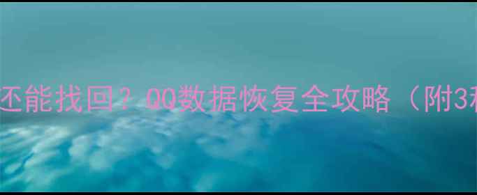 图片 💻彻底清除后还能找回？QQ数据恢复全攻略（附3种实操方法）2