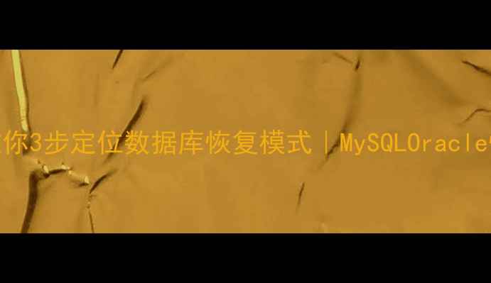 图片 💻手把手教你3步定位数据库恢复模式｜MySQLOracle恢复全攻略