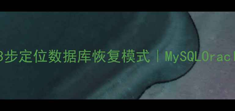 手把手教你3步定位数据库恢复模式MySQLOracle恢复全攻略