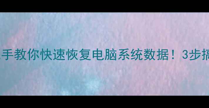 图片 💻手把手教你快速恢复电脑系统数据！3步搞定！2