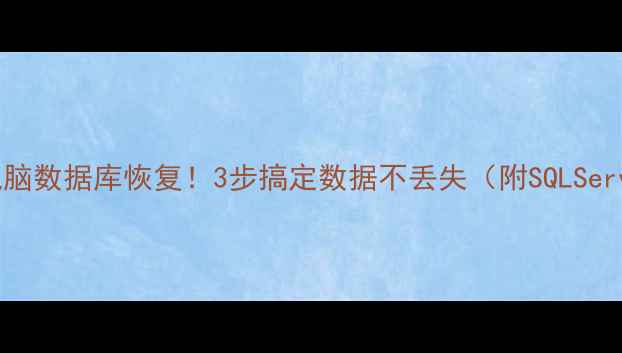 手把手教你电脑数据库恢复3步搞定数据不丢失附SQLServerMySQL教程