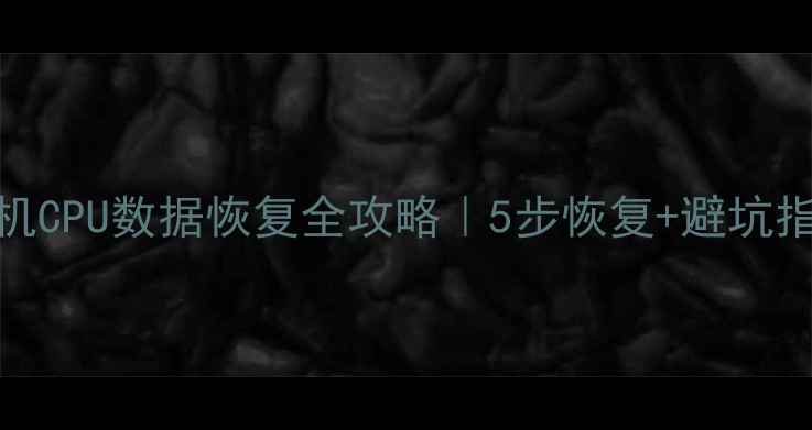 图片 💻手机CPU数据恢复全攻略｜5步恢复+避坑指南🔥