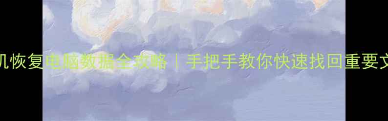 手机恢复电脑数据全攻略手把手教你快速找回重要文件
