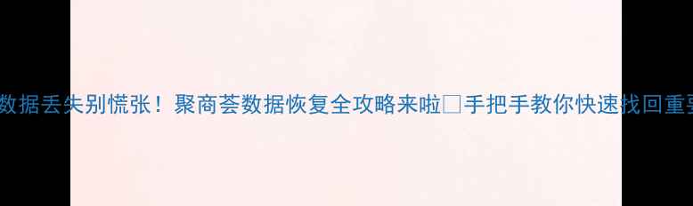图片 💻手机数据丢失别慌张！聚商荟数据恢复全攻略来啦✅手把手教你快速找回重要文件2