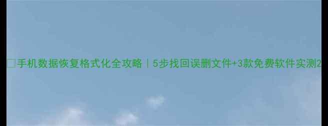 图片 💻手机数据恢复格式化全攻略｜5步找回误删文件+3款免费软件实测2