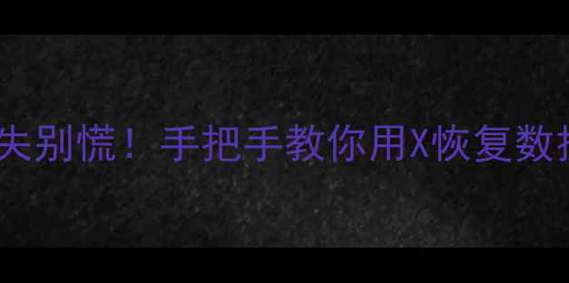 图片 💻手机电脑数据丢失别慌！手把手教你用X恢复数据（附详细教程）1