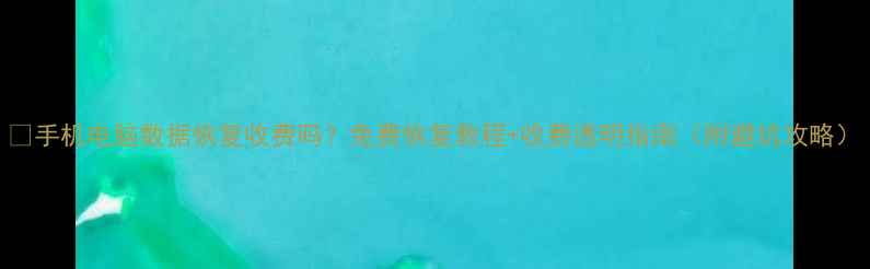 图片 💻手机电脑数据恢复收费吗？免费恢复教程+收费透明指南（附避坑攻略）