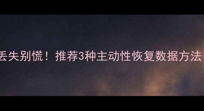 图片 💻手机电脑文件丢失别慌！推荐3种主动性恢复数据方法（附免费教程）2