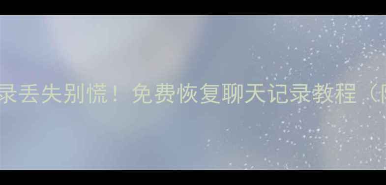 图片 💻手机聊天记录丢失别慌！免费恢复聊天记录教程（附完整步骤）2