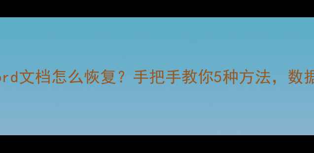 图片 💻未保存Word文档怎么恢复？手把手教你5种方法，数据不丢失！1