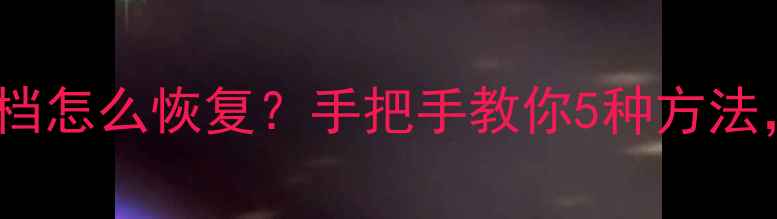 未保存Word文档怎么恢复手把手教你5种方法数据不丢失