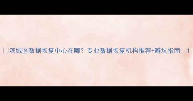 图片 💻滨城区数据恢复中心在哪？专业数据恢复机构推荐+避坑指南💻1