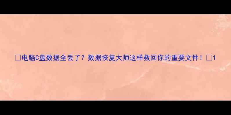 图片 💻电脑C盘数据全丢了？数据恢复大师这样救回你的重要文件！💻1