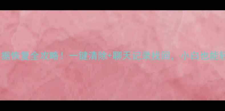 电脑QQ数据恢复全攻略一键清除聊天记录找回小白也能轻松搞定